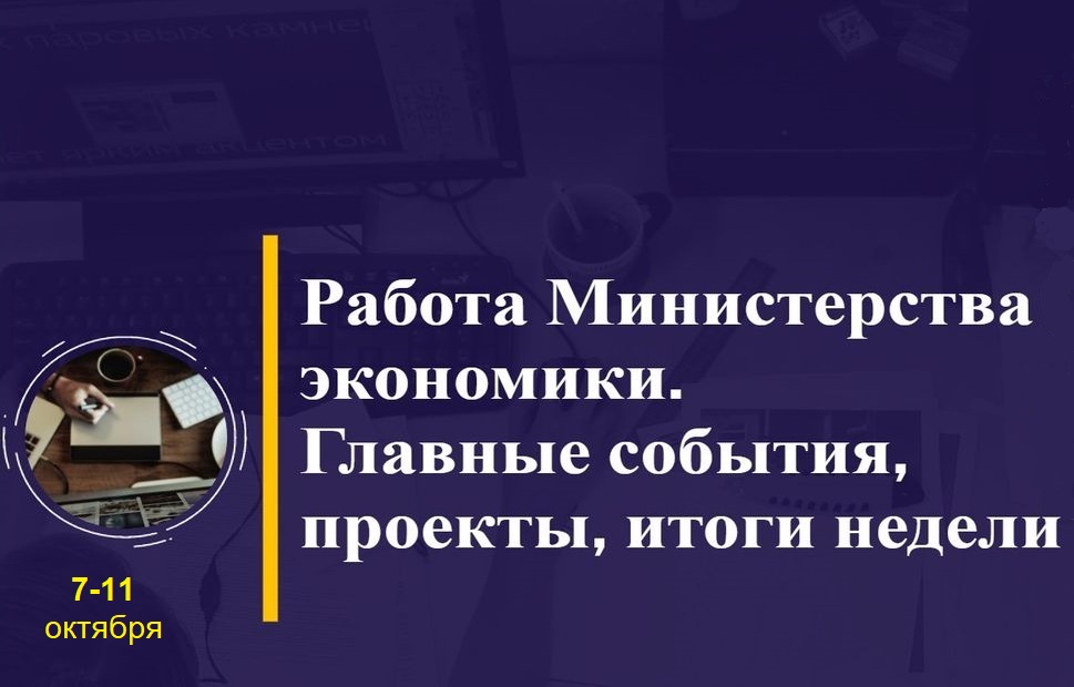 Работа Минэкономики. Главные события, проекты, итоги недели Работа Минэкономики. Главные события, проекты, итоги недели