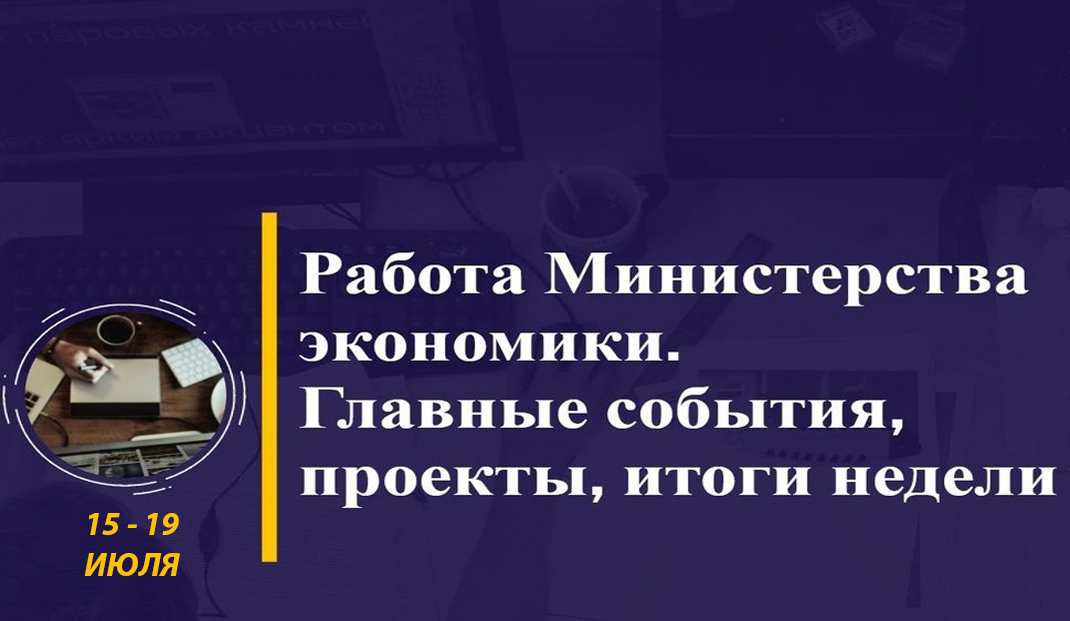 Работа Министерства экономики. Главные события, проекты, итоги недели Работа Министерства экономики. Главные события, проекты, итоги недели