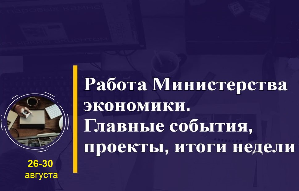 Работа Минэкономики. Главные события, проекты, итоги недели Работа Минэкономики. Главные события, проекты, итоги недели