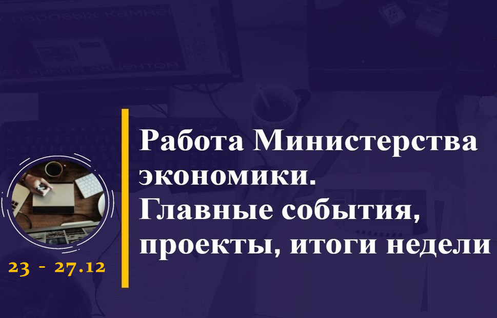 Работа Министерства экономики. Главные события, проекты, итоги недели Работа Министерства экономики. Главные события, проекты, итоги недели