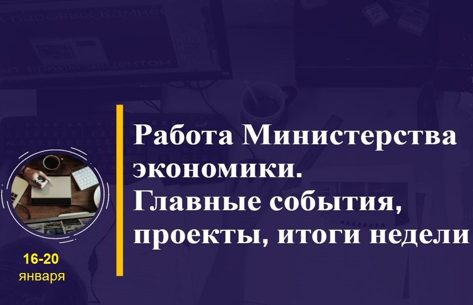 Работа Минэкономики. Главные события, проекты, итоги недели Работа Минэкономики. Главные события, проекты, итоги недели