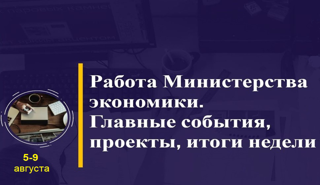 Работа Минэкономики. Главные события, проекты, итоги недели Работа Минэкономики. Главные события, проекты, итоги недели