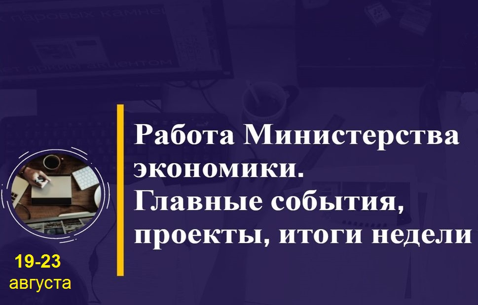 Работа Минэкономики. Главные события, проекты, итоги недели Работа Минэкономики. Главные события, проекты, итоги недели